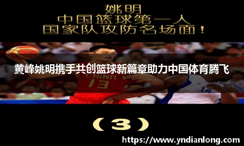 黄峰姚明携手共创篮球新篇章助力中国体育腾飞