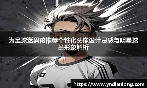 为足球迷男孩推荐个性化头像设计灵感与明星球员形象解析