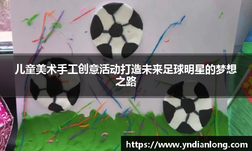 儿童美术手工创意活动打造未来足球明星的梦想之路