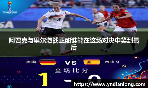 阿贾克与里尔激战正酣谁能在这场对决中笑到最后